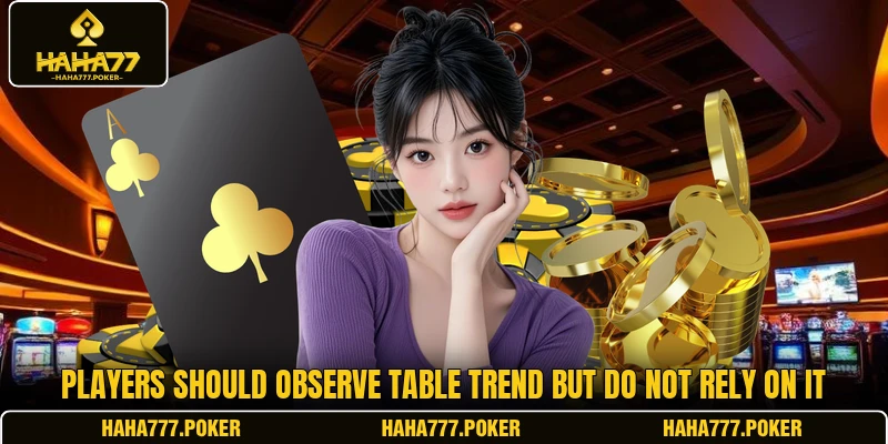 Players should Observe table trend but do not rely on it